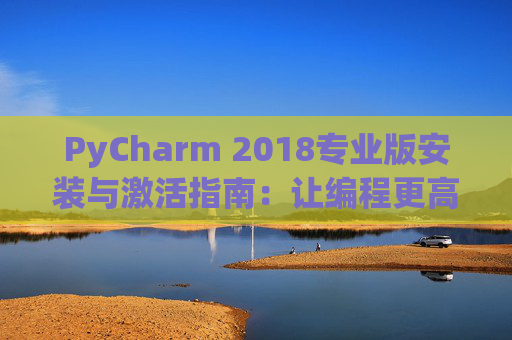 PyCharm 2018专业版安装与激活指南：让编程更高效